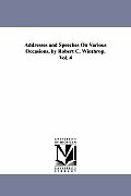 Addresses and Speeches On Various Occasions, by Robert C. Winthrop. Vol. 4