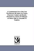 A Constitutional View of the Late War Between the States; Its Causes, Character, Conduct and Results. Presented in A Series of Colloquies At Liberty H