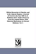 Biblical Researches in Palestine, and in the Adjacent Regions. A Journal of Travels in the Year 1838. by E. Robinson and E. Smith. Drawn Up From the o