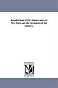 Recollections of Mr. James Lenox of New York and the Formation of His Library,