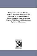Biblical Researches in Palestine, 1838-52. A Journal of Travels in the Year 1838. by E. Robinson and E. Smith. Drawn Up From the original Diaries, Wit