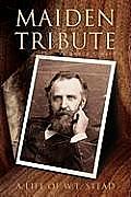 Maiden Tribute: A Life of W.T. Stead