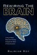 Rewiring the Brain: Living Without Stress and Anxiety Through the Power of Consciousness