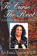 To Curse The Root: A Christian Alternative to 12 Steps