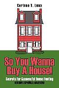 So You Wanna Buy A House!: Secrets for Successful House Hunting