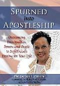 Spurned Into Apostleship: Overcoming Principalities, Powers and People to Fulfill God's Destiny for Your Life