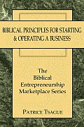 Biblical Principles for Starting and Operating a Business: The Biblical Entrepreneurship Marketplace Series