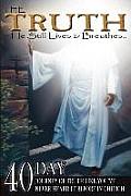 The Truth: He Still Lives & Breathes...: 40 Day Journey of Truth Like You've Never Heard It Before In Church