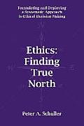 Ethics: Finding True North: Formulating and Deploying a Systematic Approach to Ethical Decision Making