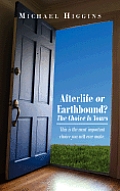 Afterlife or Earthbound? the Choice Is Yours: This Is the Most Important Choice You Will Ever Make.
