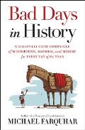Bad Days in History A Gleefully Grim Chronicle of Misfortune Mayhem & Misery for Every Day of the Year