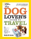 Dog Lovers Guide to Travel Best Destinations Hotels Events & Advice to Please Your Pet & You