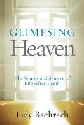 Glimpsing Heaven The Stories & Science of Life After Death