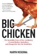 Big Chicken The Incredible Story of How Antibiotics Created Modern Agriculture & Changed the Way the World Eats