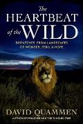 Heartbeat of the Wild Dispatches From Landscapes of Wonder Peril & Hope