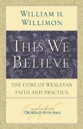 This We Believe The Core of Wesleyan Faith & Practice Leaders Guide