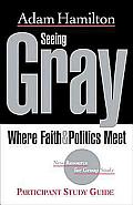Seeing Gray Where Faith & Politics Meet Participant Study Guide