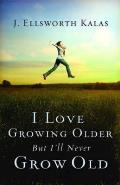 I Love Growing Older But Ill Never Grow Old