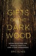 Gifts of the Dark Wood Seven Blessings for Soulful Skeptics & Other Wanderers