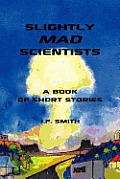 Slightly Mad Scientists: A Book of Short Stories