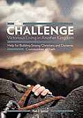 The Challenge Victorious Living in Another Kingdom: Help for Building Strong Christians and Dynamic Communities of Faith