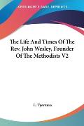 Life & Times of the Rev John Wesley Founder of the Methodists Volume 2