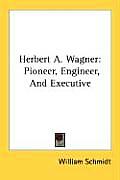 Herbert A. Wagner: Pioneer, Engineer, and Executive