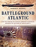 Battleground Atlantic: How the Sinking of a Single Japanese Submarine Assuredthe Outcome of World War II