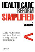 Health Care Reform Simplified: Guide Your Family and Your Business Through Health Care Reform