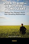 When to Hire or Not Hire a Consultant: Getting Your Money's Worth from Consulting Relationships