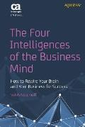 Four Intelligences of the Business Mind How to Rewire Your Brain & Your Business for Success