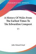 History of Wales from the Earliest Times to the Edwardian Conquest V1