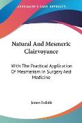 Natural and Mesmeric Clairvoyance: With the Practical Application of Mesmerism in Surgery and Medicine