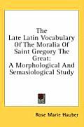 Late Latin Vocabulary of the Moralia of Saint Gregory the Great A Morphological & Semasiological Study
