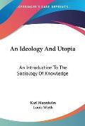 An Ideology and Utopia: An Introduction to the Sociology of Knowledge