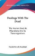 Dealings with the Dead The Human Soul Its Migrations & Its Transmigrations