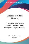 German Wit and Humor: A Collection from Various Sources Classified Under Appropriate Subject Headings