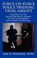 Force-On-Force Police Training Using Airsoft: A manual for the law enforcement trainer on the use of Airsoft non-lethal technology