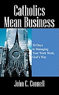 Catholics Mean Business: 30 Days to Managing Your Work Week, God's Way