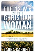 The 12 W's of the Christian Woman: Maintaining Balance in Your Walk With God
