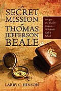 The Secret Mission of Thomas Jefferson Beale: Intrigue and Hidden Treasure -- With Beale Code 3 Solved
