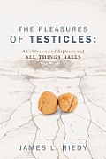 The Pleasures of Testicles: A Celebration and Exploration of All Things Balls