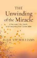Unwinding of the Miracle A Memoir of Life Death & Everything That Comes After