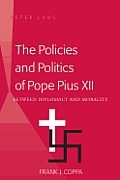 The Policies and Politics of Pope Pius XII: Between Diplomacy and Morality