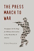 The Press March to War: Newspapers Set the Stage for Military Intervention in Post-World War II America