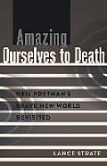 Amazing Ourselves to Death; Neil Postman's Brave New World Revisited