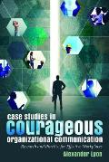 Case Studies in Courageous Organizational Communication: Research and Practice for Effective Workplaces