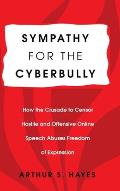 Sympathy for the Cyberbully: How the Crusade to Censor Hostile and Offensive Online Speech Abuses Freedom of Expression