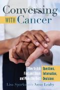 Conversing with Cancer: How to Ask Questions, Find and Share Information, and Make the Best Decisions