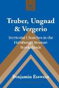 Truber, Ungnad & Vergerio: Territorial Churches in the Habsburg/Ottoman Borderlands